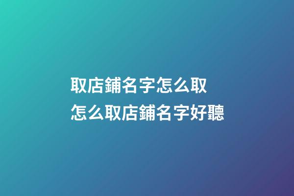 取店鋪名字怎么取 怎么取店鋪名字好聽-第1張-店鋪起名-玄機派